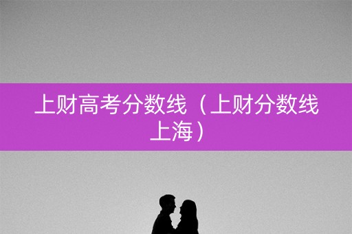 上财高考分数线（上财分数线上海）