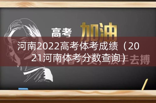 河南2022高考体考成绩（2021河南体考分数查询）