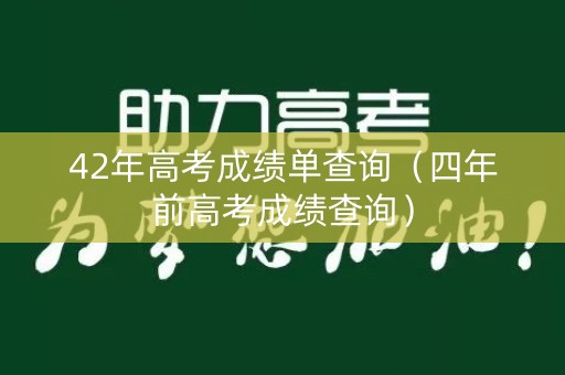 42年高考成绩单查询（四年前高考成绩查询）