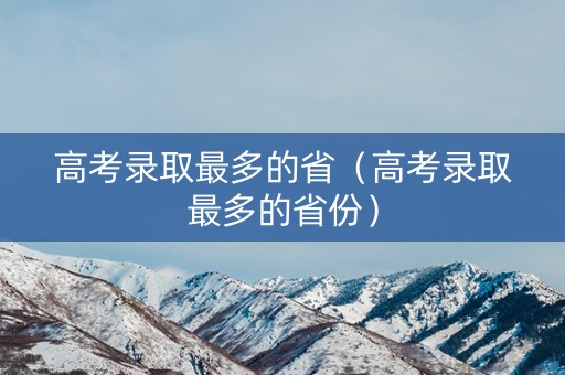 高考录取最多的省（高考录取最多的省份）