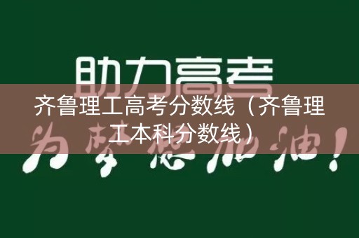齐鲁理工高考分数线（齐鲁理工本科分数线）