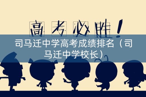 司马迁中学高考成绩排名（司马迁中学校长）