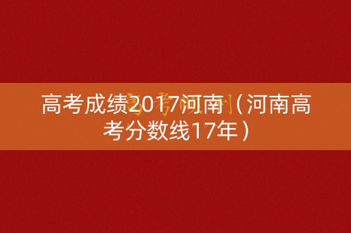 高考成绩2017河南（河南高考分数线17年）