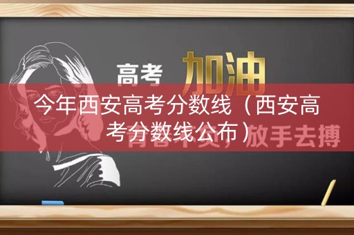 今年西安高考分数线（西安高考分数线公布）