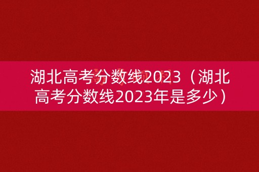 湖北高考分数线2023（湖北高考分数线2023年是多少）