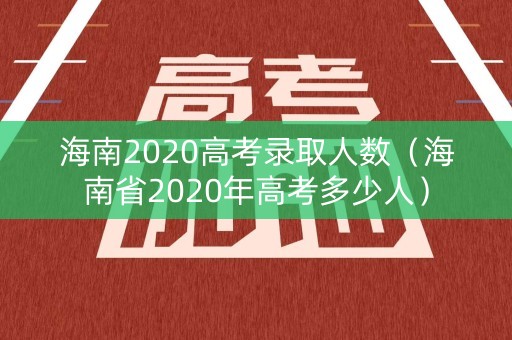 海南2020高考录取人数（海南省2020年高考多少人）