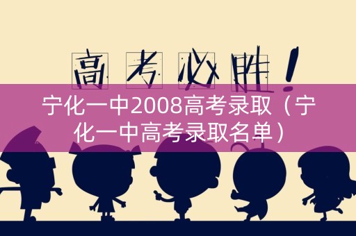 宁化一中2008高考录取（宁化一中高考录取名单）