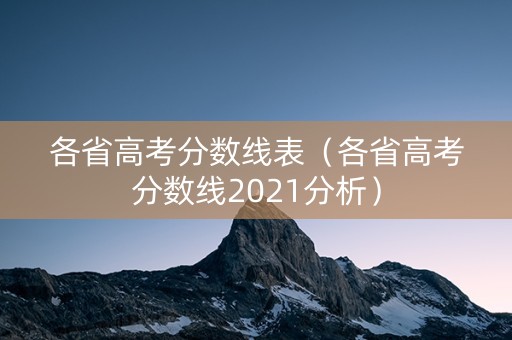 各省高考分数线表（各省高考分数线2021分析）