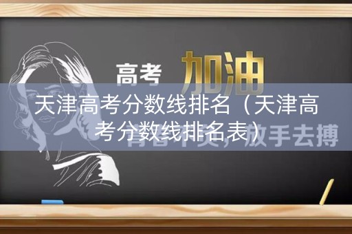 天津高考分数线排名（天津高考分数线排名表）
