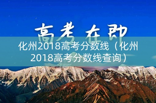 化州2018高考分数线（化州2018高考分数线查询）