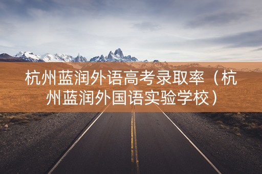 杭州蓝润外语高考录取率（杭州蓝润外国语实验学校）