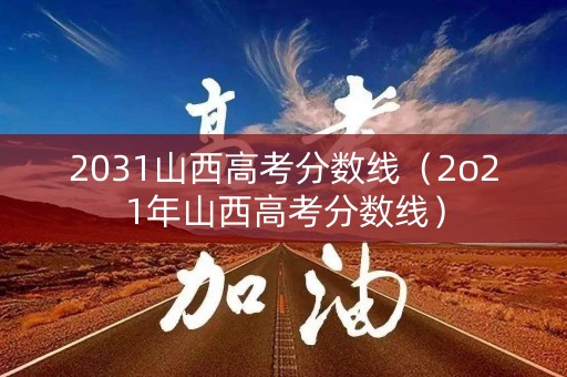 2031山西高考分数线（2o21年山西高考分数线）