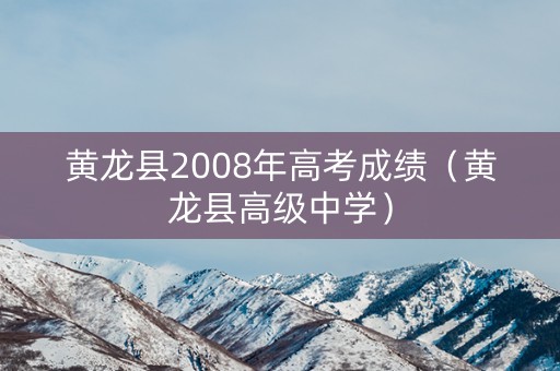 黄龙县2008年高考成绩（黄龙县高级中学）