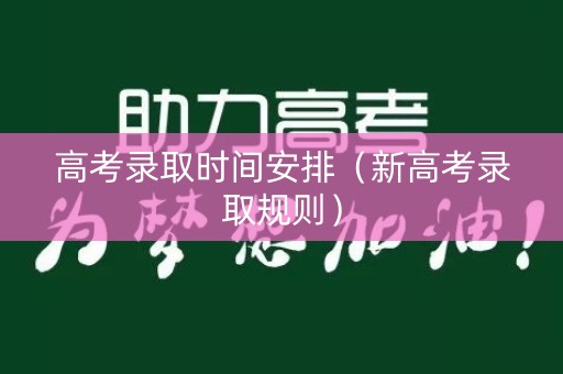 高考录取时间安排（新高考录取规则）