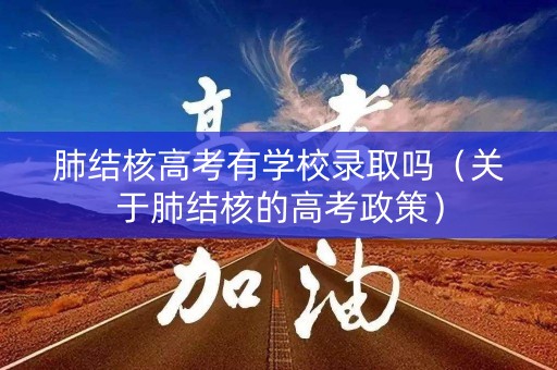 肺结核高考有学校录取吗（关于肺结核的高考政策）