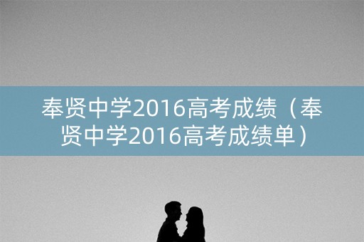 奉贤中学2016高考成绩（奉贤中学2016高考成绩单）