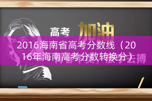 2016海南省高考分数线（2016年海南高考分数转换分）