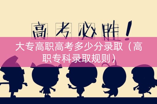 大专高职高考多少分录取（高职专科录取规则）