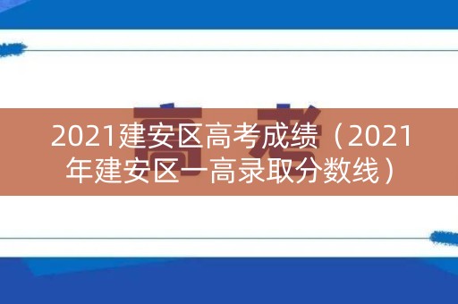 2021建安区高考成绩（2021年建安区一高录取分数线）