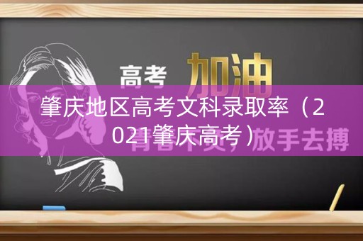 肇庆地区高考文科录取率（2021肇庆高考）