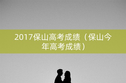 2017保山高考成绩（保山今年高考成绩）