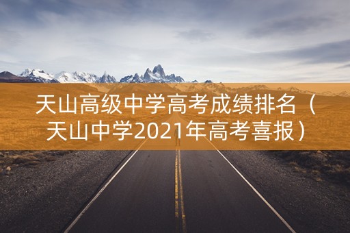 天山高级中学高考成绩排名（天山中学2021年高考喜报）