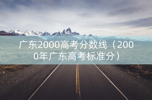 广东2000高考分数线（2000年广东高考标准分）