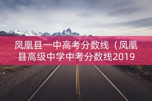 凤凰县一中高考分数线（凤凰县高级中学中考分数线2019）