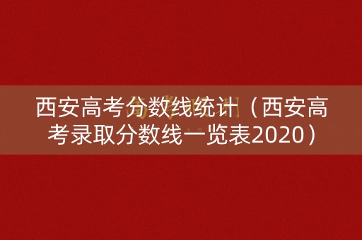 西安高考分数线统计（西安高考录取分数线一览表2020）