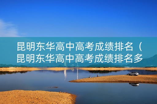昆明东华高中高考成绩排名（昆明东华高中高考成绩排名多少）