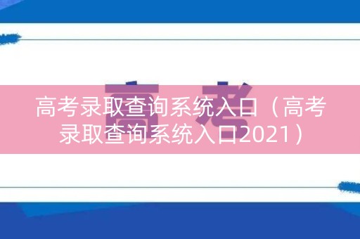 高考录取查询系统入口（高考录取查询系统入口2021）
