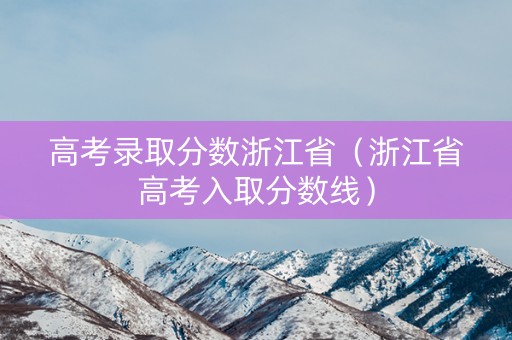 高考录取分数浙江省（浙江省高考入取分数线）