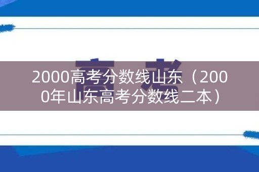 2000高考分数线山东（2000年山东高考分数线二本）
