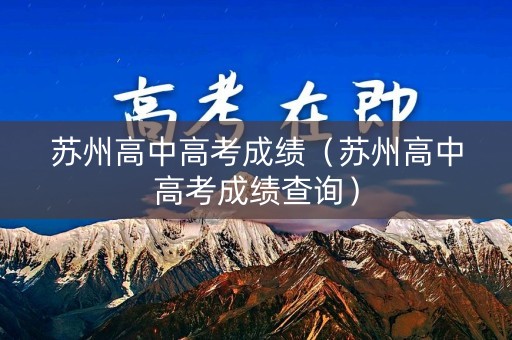 苏州高中高考成绩（苏州高中高考成绩查询）