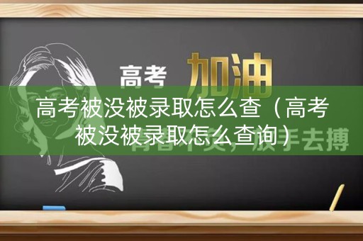 高考被没被录取怎么查（高考被没被录取怎么查询）
