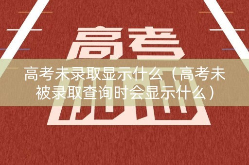 高考未录取显示什么（高考未被录取查询时会显示什么）