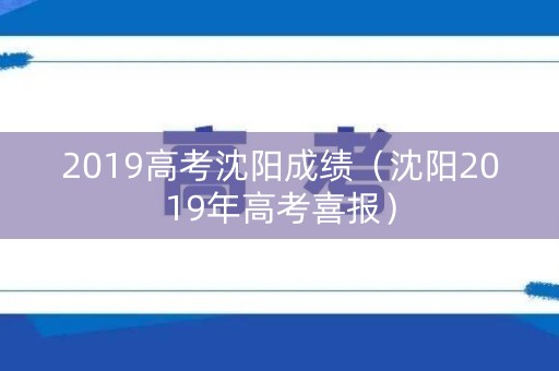 2019高考沈阳成绩（沈阳2019年高考喜报）