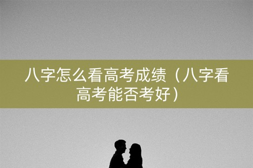 八字怎么看高考成绩（八字看高考能否考好）