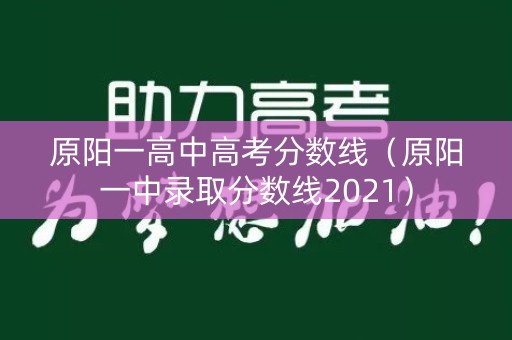 原阳一高中高考分数线（原阳一中录取分数线2021）