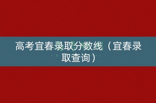 高考宜春录取分数线（宜春录取查询）
