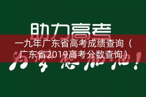 一九年广东省高考成绩查询（广东省2019高考分数查询）