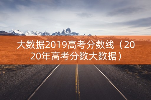 大数据2019高考分数线（2020年高考分数大数据）