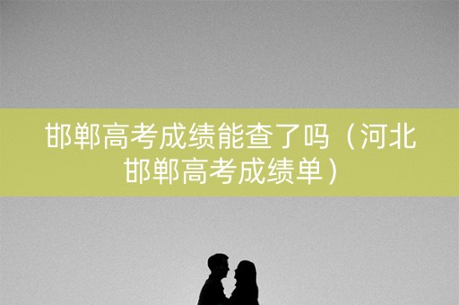 邯郸高考成绩能查了吗（河北邯郸高考成绩单）