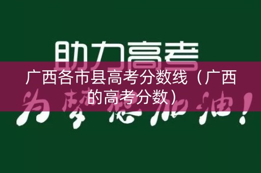 广西各市县高考分数线（广西的高考分数）