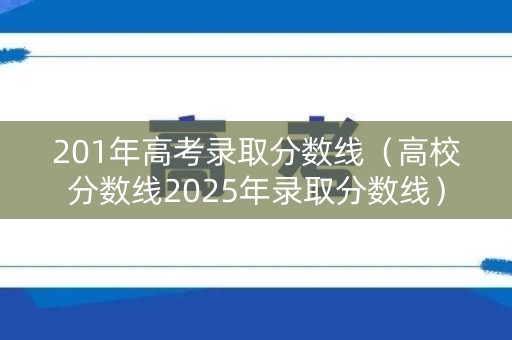 201年高考录取分数线（高校分数线2025年录取分数线）