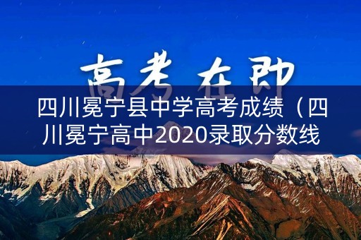 四川冕宁县中学高考成绩（四川冕宁高中2020录取分数线）