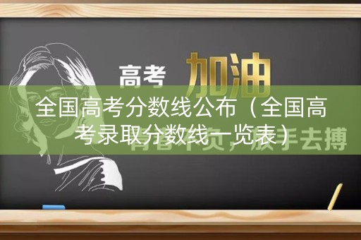 全国高考分数线公布（全国高考录取分数线一览表）