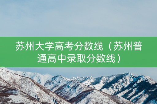 苏州大学高考分数线（苏州普通高中录取分数线）