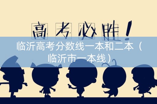 临沂高考分数线一本和二本（临沂市一本线）