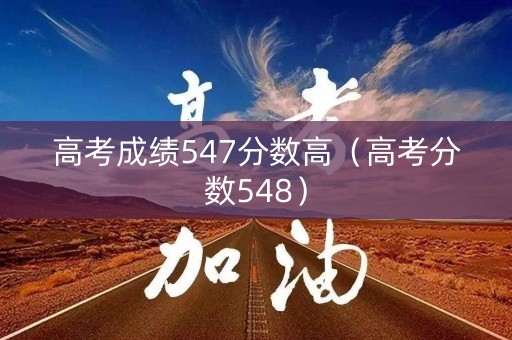 高考成绩547分数高（高考分数548）